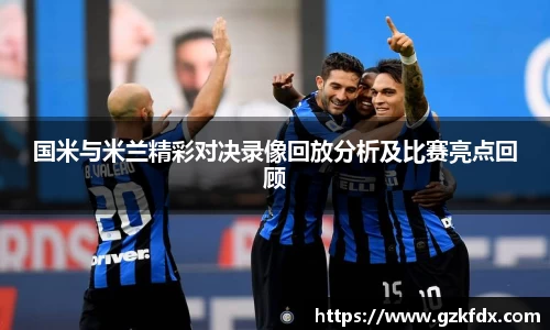 国米与米兰精彩对决录像回放分析及比赛亮点回顾